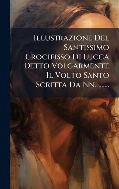 Cover Illustrazione Del Santissimo Crocifisso Di Lucca Detto Volgarmente Il Volto Santo Scritta Da Nn. .......