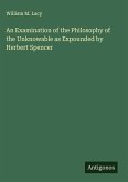 An Examination of the Philosophy of the Unknowable as Expounded by Herbert Spencer An Examination of the Philosophy of the Unknowable as Expounded by Herbert Spencer