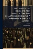 Philanthropy, Religion, And Loyalty, The Best Characteristicks Of A Christian Soldier. A Sermon