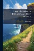 Land Tenure In Ireland, An Hist. Sketch Land Tenure In Ireland, An Hist. Sketch