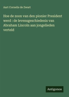 Cover Hoe de zoon van den pionier President werd : de levensgeschiedenis van Abraham Lincoln aan jongelieden verteld