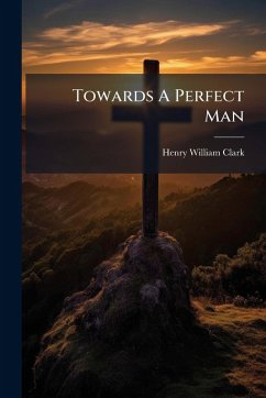 Towards A Perfect Man - Clark, Henry William Towards A Perfect Man - Clark, Henry William