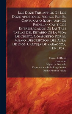 Cover Los Doze Triumphos De Los Doze Apostoles, Fechos Por El Cartuxano (don Juan De Padilla). Canticos Entressacados De Las Tres Tablas Del Retabio De La Vida De Cristo, Compuesto Por El Mismo. Descripcion Del Aula De Dios, Cartuja De Zaragoza, En Dos...