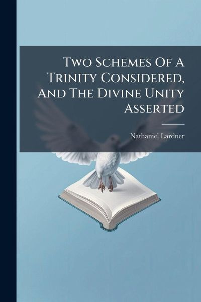 Two Schemes Of A Trinity Considered, And The Divine Unity Asserted Two Schemes Of A Trinity Considered, And The Divine Unity Asserted
