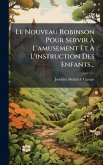 Le Nouveau Robinson Pour Servir À L'amusement Et À L'instruction Des Enfants... Le Nouveau Robinson Pour Servir À L'amusement Et À L'instruction Des Enfants...