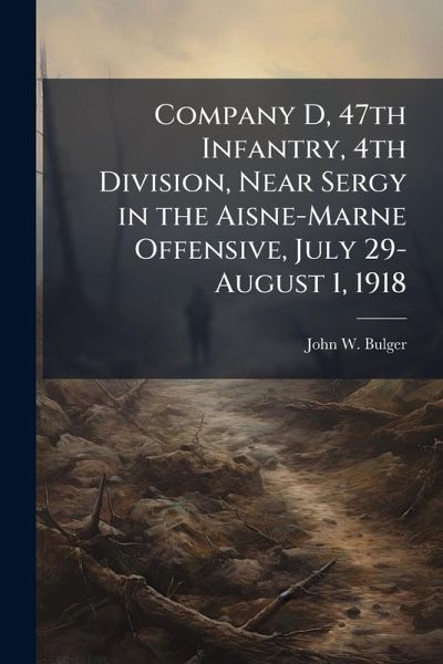 Company D, 47th Infantry, 4th Division, Near Sergy in the Aisne-Marne Offensive, July 29-August 1, 1918 Company D, 47th Infantry, 4th Division, Near Sergy in the Aisne-Marne Offensive, July 29-August 1, 1918
