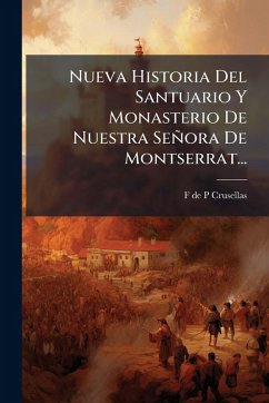 Nueva Historia Del Santuario Y Monasterio De Nuestra Señora De Montserrat... Cover Nueva Historia Del Santuario Y Monasterio De Nuestra Señora De Montserrat...