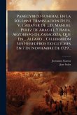 Panegyrico Funeral En La Solemne Translacion De El V. Cadaver De ... D. Manuel Perez De Araciel Y Rada, Arzobispo De Zaragoza, Que En ... Alfaro ... Celebraron Sus Herederos Executores En 7 De Noviembre De 1729...