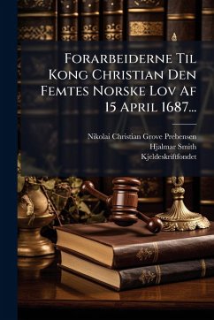 Forarbeiderne Til Kong Christian Den Femtes Norske Lov Af 15 April 1687... - Smith, Hjalmar; (Norway), Kjeldeskriftfondet Forarbeiderne Til Kong Christian Den Femtes Norske Lov Af 15 April 1687... - Smith, Hjalmar; (Norway), Kjeldeskriftfondet
