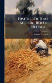 Histoire De Jean Sobieski, Roi De Pologne...