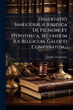 Dissertatio Inauguralis Juridica De Pignore Et Hypotheca, Secundum Ius Belgicum, Gallico Comparatum... - Trentesaux, Adolphe