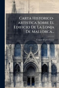 Carta Historico-artistica Sobre El Edificio De La Lonja De Mallorca... Cover Carta Historico-artistica Sobre El Edificio De La Lonja De Mallorca...