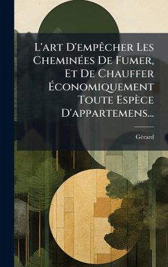 Cover L'art D'empÃacher Les CheminÃ(c)es De Fumer, Et De Chauffer Ã‰conomiquement Toute Espèce D'appartemens...