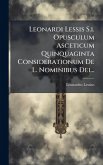 Leonardi Lessis S.i. Opusculum Asceticum Quinquaginta Considerationum De L. Nominibus Dei...