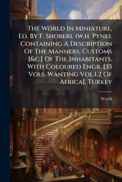 Cover The World In Miniature, Ed. By F. Shoberl (w.h. Pyne). Containing A Description Of The Manners, Customs [&c.] Of The Inhabitants. With Coloured Engr. [35 Vols. Wanting Vol.1,2 Of Africa]. Turkey