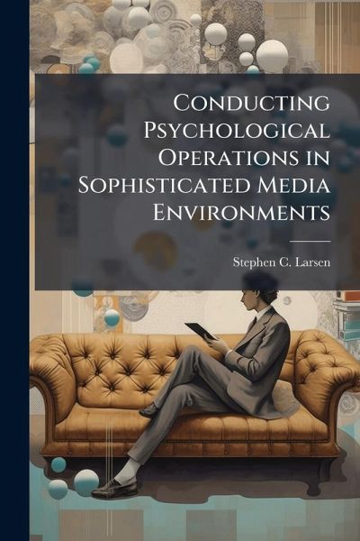 Conducting Psychological Operations in Sophisticated Media Environments Conducting Psychological Operations in Sophisticated Media Environments