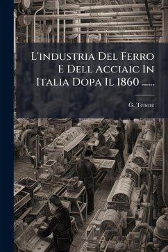L'industria Del Ferro E Dell Acciaic In Italia Dopa Il 1860 ...... - Tenore, G. L'industria Del Ferro E Dell Acciaic In Italia Dopa Il 1860 ...... - Tenore, G.