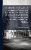 La Vie De S. Bernard De Menthon Chanoine Regulier, Archidiacre De L'eglise Cathedrale D'aÃ´te Vicaire General, ApÃ´tre Des Alpes......