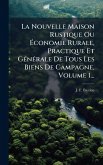 La Nouvelle Maison Rustique Ou Ã‰conomie Rurale, Practique Et GÃ(c)nÃ(c)rale De Tous Les Biens De Campagne, Volume 1...