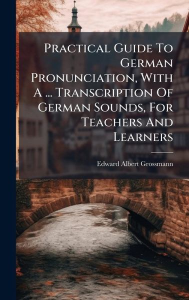 Practical Guide To German Pronunciation, With A ... Transcription Of German Sounds, For Teachers And Learners