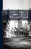 A Sketch Of The Eventful Life Of William Tyndale A Sketch Of The Eventful Life Of William Tyndale