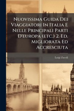 Nuovissima Guida Dei Viaggiatori In Italia E Nelle Principali Parti D'europa (etc.) 2. Ed. Migliorata Ed Accresciuta - Zucoli, Luigi
