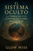 El Sistema Oculto: La Tierra No Fue Construida Como Nos Dijeron (eBook, ePUB)