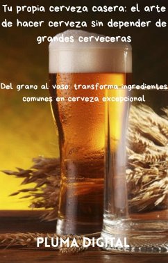 Cover Tu propia cerveza casera: el arte de hacer cerveza sin depender de grandes cerveceras (Maestros del Sabor: Arte y Fuego, #0) (eBook, ePUB)