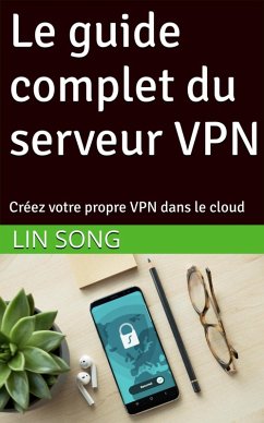 Cover Le guide complet du serveur VPN: Créez votre propre VPN dans le cloud (eBook, ePUB)