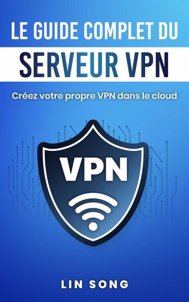 Le guide complet du serveur VPN: Créez votre propre VPN dans le cloud (eBook, ePUB)