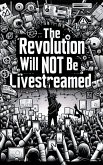 The Revolution Will Not Be Live Streamed (eBook, ePUB) The Revolution Will Not Be Live Streamed (eBook, ePUB)