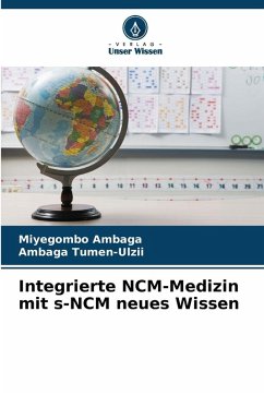 Integrierte NCM-Medizin mit s-NCM neues Wissen - Ambaga, Miyegombo;Tumen-Ulzii, Ambaga