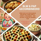 BLW & pap gecombineerd: Meer dan 100 eenvoudige recepten voor baby's vanaf 6 maanden - met gevoel starten zonder pap: De BLW & pap gecombineerd: Meer dan 100 eenvoudige recepten voor baby's vanaf 6 maanden - met gevoel starten zonder pap: De