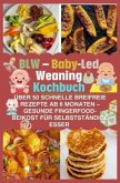 BLW - Baby-Led Weaning Kochbuch: über 50 schnelle breifreie Rezepte ab 6 Monaten - gesunde Fingerfood-Beikost für selbst BLW - Baby-Led Weaning Kochbuch: über 50 schnelle breifreie Rezepte ab 6 Monaten - gesunde Fingerfood-Beikost für selbst
