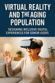 Virtual Reality and the Aging Population: Designing Inclusive Digital Experiences for Senior Users (eBook, ePUB) Virtual Reality and the Aging Population: Designing Inclusive Digital Experiences for Senior Users (eBook, ePUB)