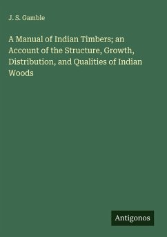 A Manual of Indian Timbers; an Account of the Structure, Growth, Distribution, and Qualities of Indian Woods - Gamble, J. S.