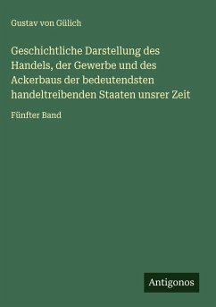 Geschichtliche Darstellung des Handels, der Gewerbe und des Ackerbaus der bedeutendsten handeltreibenden Staaten unsrer Zeit - Gülich, Gustav von Geschichtliche Darstellung des Handels, der Gewerbe und des Ackerbaus der bedeutendsten handeltreibenden Staaten unsrer Zeit - Gülich, Gustav von