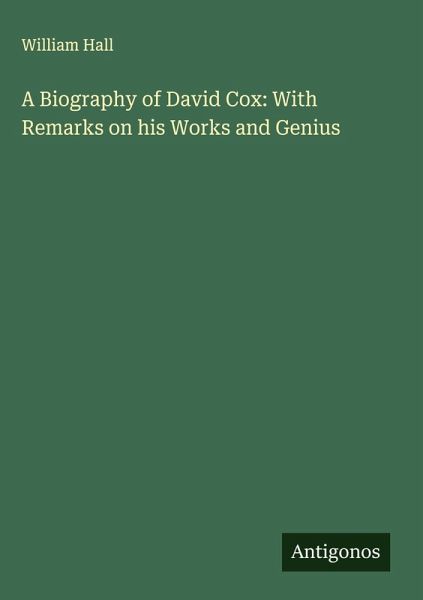 A Biography of David Cox: With Remarks on his Works and Genius A Biography of David Cox: With Remarks on his Works and Genius