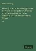 A History of Art in Ancient Egypt From the French of George Perrot, Professor in the Faculty of Letters, Paris ; Member of the Institute and Charles Chipiez A History of Art in Ancient Egypt From the French of George Perrot, Professor in the Faculty of Letters, Paris ; Member of the Institute and Charles Chipiez