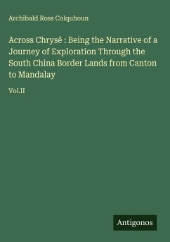 Cover Across Chrysê : Being the Narrative of a Journey of Exploration Through the South China Border Lands from Canton to Mandalay