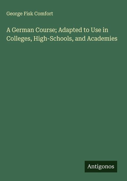 A German Course; Adapted to Use in Colleges, High-Schools, and Academies A German Course; Adapted to Use in Colleges, High-Schools, and Academies