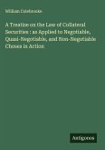 A Treatise on the Law of Collateral Securities : as Applied to Negotiable, Quasi-Negotiable, and Non-Negotiable Choses in Action