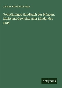Vollständiges Handbuch der Münzen, Maße und Gewichte aller Länder der Erde - Krüger, Johann Friedrich