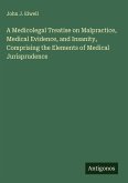 A Medicolegal Treatise on Malpractice, Medical Evidence, and Insanity, Comprising the Elements of Medical Jurisprudence