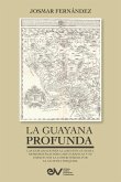 LA GUAYANA PROFUNDA. Las exploraciones a la Región Guayana, sus representaciones cartográficas y su impacto en la controversia por la Guayana Esequiba