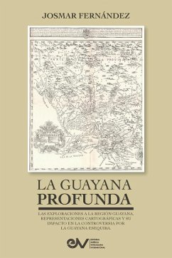 Cover LA GUAYANA PROFUNDA. Las exploraciones a la Región Guayana, sus representaciones cartográficas y su impacto en la controversia por la Guayana Esequiba