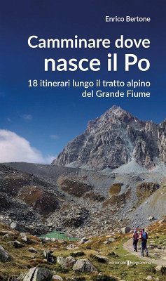 Camminare dove nasce il Po. 18 itinerari lungo il tratto alpino del Grande Fiume - Bertone, Enrico