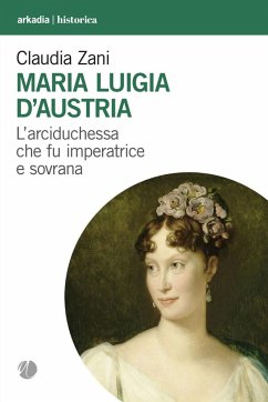 Cover Maria Luigia d'Austria. L'arciduchessa che fu imperatrice e sovrana