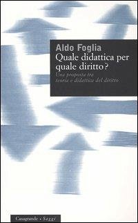 Quale didattica per quale diritto? Una proposta tra teoria e didattica del diritto - Foglia, Aldo Quale didattica per quale diritto? Una proposta tra teoria e didattica del diritto - Foglia, Aldo