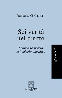 Sei verità nel diritto. Lettura semiseria sul calcolo giuridico - Capitani, Francesco G.